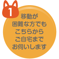 移動が 困難な方でも こちらから ご自宅まで お伺いします